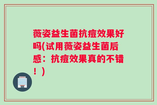 薇姿益生菌抗痘效果好吗(试用薇姿益生菌后感:抗痘效果真的不错!) 薇姿益生菌抗痘效果好吗(试用薇姿益生菌后感:抗痘效果真的不错!)
