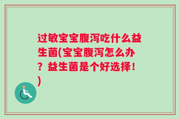 过敏宝宝腹泻吃什么益生菌(宝宝腹泻怎么办?益生菌是个好选择!) 过敏宝宝腹泻吃什么益生菌(宝宝腹泻怎么办?益生菌是个好选择!)