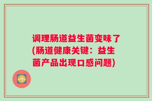 调理肠道益生菌变味了(肠道健康关键:益生菌产品出现口感问题) 调理肠道益生菌变味了(肠道健康关键:益生菌产品出现口感问题)