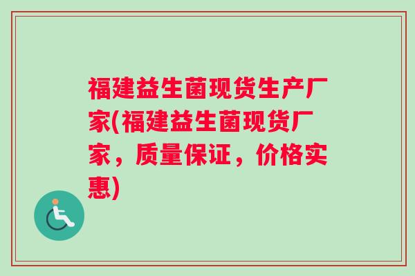 福建益生菌现货生产厂家(福建益生菌现货厂家，质量保证，价格实惠)