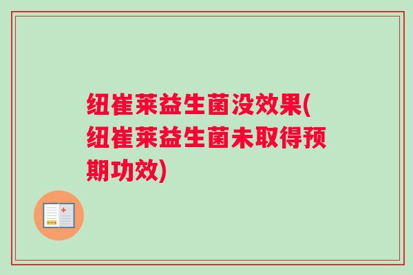 纽崔莱益生菌没效果(纽崔莱益生菌未取得预期功效) 纽崔莱益生菌没效果(纽崔莱益生菌未取得预期功效)