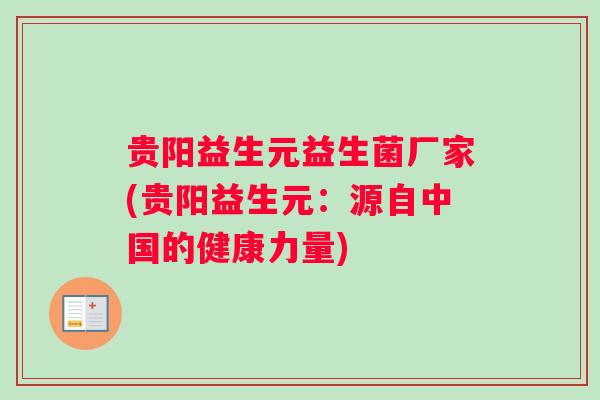 贵阳益生元益生菌厂家(贵阳益生元:源自中国的健康力量) 贵阳益生元益生菌厂家(贵阳益生元:源自中国的健康力量)