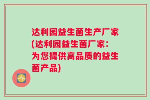 达利园益生菌生产厂家(达利园益生菌厂家:为您提供高品质的益生菌产品) 达利园益生菌生产厂家(达利园益生菌厂家:为您提供高品质的益生菌产品)
