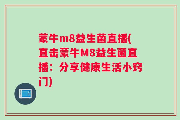 蒙牛m8益生菌直播(直击蒙牛M8益生菌直播:分享健康生活小窍门) 蒙牛m8益生菌直播(直击蒙牛M8益生菌直播:分享健康生活小窍门)