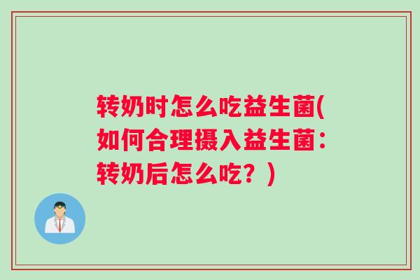 转奶时怎么吃益生菌(如何合理摄入益生菌：转奶后怎么吃？)