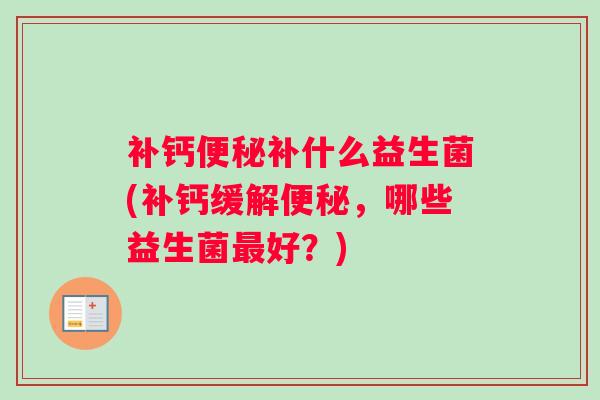 补钙便秘补什么益生菌(补钙缓解便秘,哪些益生菌最好?) 补钙便秘补什么益生菌(补钙缓解便秘,哪些益生菌最好?)