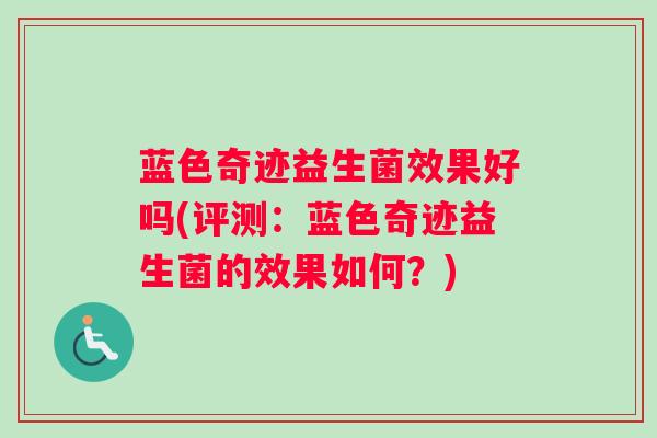 蓝色奇迹益生菌效果好吗(评测:蓝色奇迹益生菌的效果如何?) 蓝色奇迹益生菌效果好吗(评测:蓝色奇迹益生菌的效果如何?)