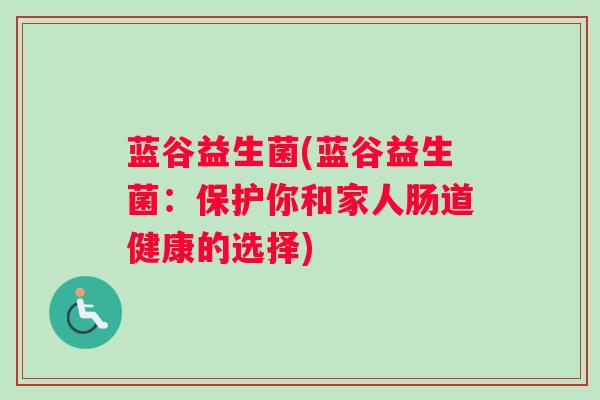 蓝谷益生菌(蓝谷益生菌:保护你和家人肠道健康的选择) 蓝谷益生菌(蓝谷益生菌:保护你和家人肠道健康的选择)