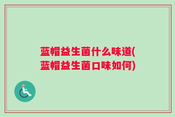 蓝帽益生菌什么味道(蓝帽益生菌口味如何) 蓝帽益生菌什么味道(蓝帽益生菌口味如何)