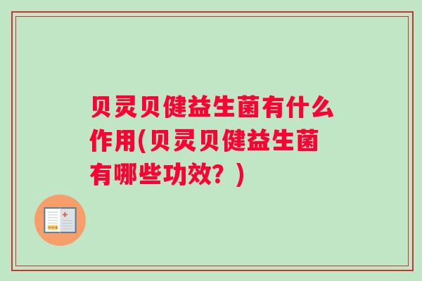 贝灵贝健益生菌有什么作用(贝灵贝健益生菌有哪些功效?) 贝灵贝健益生菌有什么作用(贝灵贝健益生菌有哪些功效?)