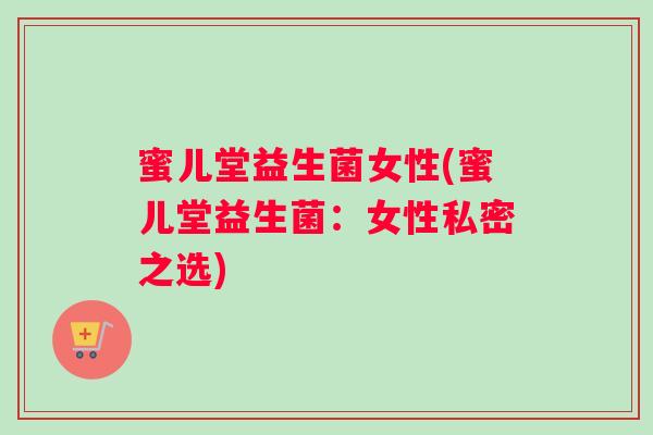 蜜儿堂益生菌女性(蜜儿堂益生菌：女性私密之选)