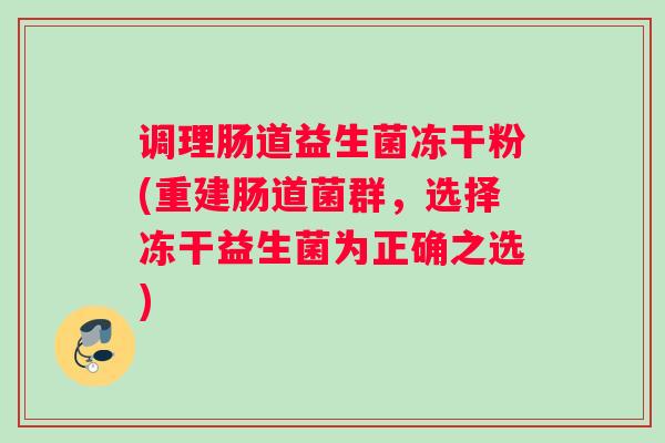 调理肠道益生菌冻干粉(重建肠道菌群，选择冻干益生菌为正确之选)