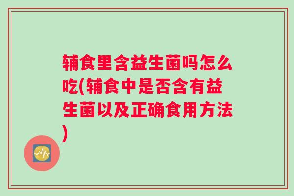 辅食里含益生菌吗怎么吃(辅食中是否含有益生菌以及正确食用方法) 辅食里含益生菌吗怎么吃(辅食中是否含有益生菌以及正确食用方法)