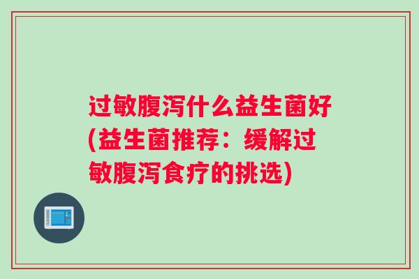 过敏腹泻什么益生菌好(益生菌推荐:缓解过敏腹泻食疗的挑选) 过敏腹泻什么益生菌好(益生菌推荐:缓解过敏腹泻食疗的挑选)