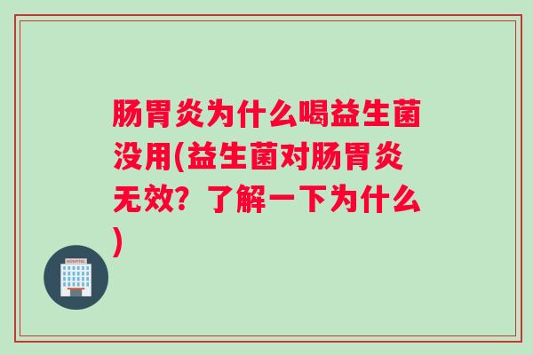 肠胃炎为什么喝益生菌没用(益生菌对肠胃炎无效?了解一下为什么) 肠胃炎为什么喝益生菌没用(益生菌对肠胃炎无效?了解一下为什么)