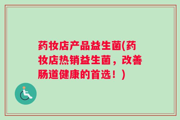 药妆店产品益生菌(药妆店热销益生菌,改善肠道健康的首选!) 药妆店产品益生菌(药妆店热销益生菌,改善肠道健康的首选!)