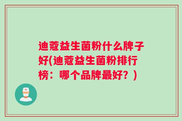 迪蔻益生菌粉什么牌子好(迪蔻益生菌粉排行榜:哪个品牌最好?) 迪蔻益生菌粉什么牌子好(迪蔻益生菌粉排行榜:哪个品牌最好?)