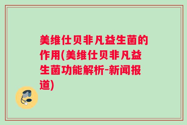 美维仕贝非凡益生菌的作用(美维仕贝非凡益生菌功能解析-新闻报道) 美维仕贝非凡益生菌的作用(美维仕贝非凡益生菌功能解析-新闻报道)