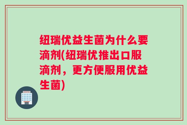 纽瑞优益生菌为什么要滴剂(纽瑞优推出口服滴剂,更方便服用优益生菌) 纽瑞优益生菌为什么要滴剂(纽瑞优推出口服滴剂,更方便服用优益生菌)
