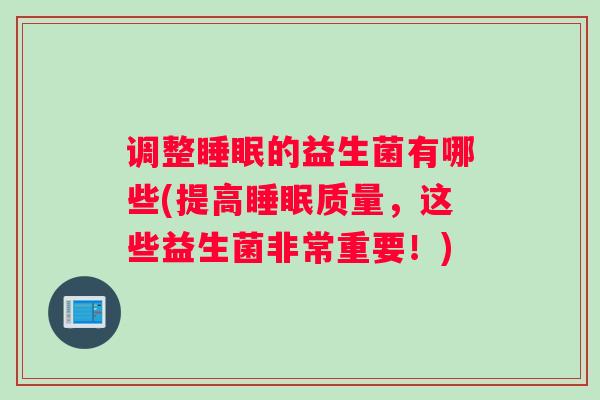 调整睡眠的益生菌有哪些(提高睡眠质量,这些益生菌非常重要!) 调整睡眠的益生菌有哪些(提高睡眠质量,这些益生菌非常重要!)