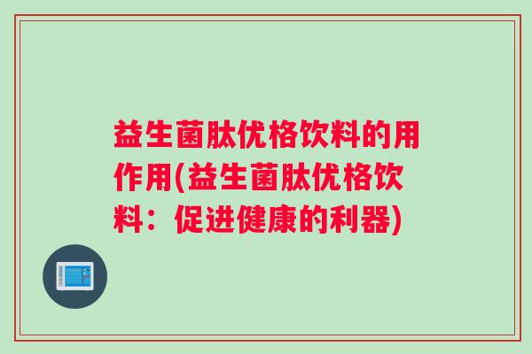 益生菌肽优格饮料的用作用(益生菌肽优格饮料:促进健康的利器) 益生菌肽优格饮料的用作用(益生菌肽优格饮料:促进健康的利器)