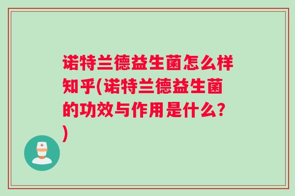 诺特兰德益生菌怎么样知乎(诺特兰德益生菌的功效与作用是什么?) 诺特兰德益生菌怎么样知乎(诺特兰德益生菌的功效与作用是什么?)
