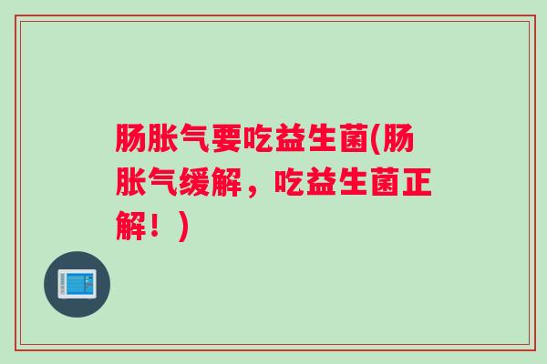 肠胀气要吃益生菌(肠胀气缓解,吃益生菌正解!) 肠胀气要吃益生菌(肠胀气缓解,吃益生菌正解!)
