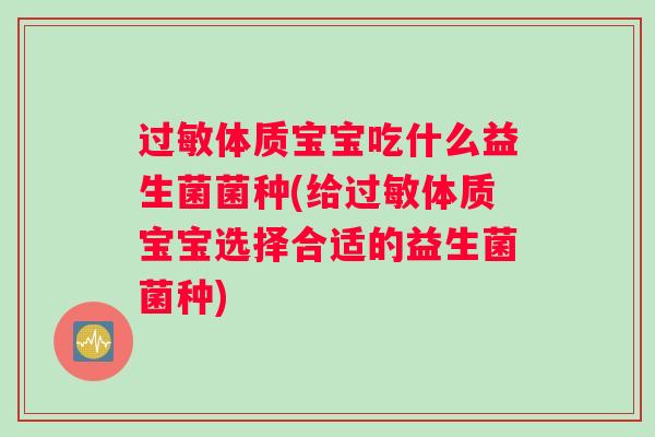 过敏体质宝宝吃什么益生菌菌种(给过敏体质宝宝选择合适的益生菌菌种) 过敏体质宝宝吃什么益生菌菌种(给过敏体质宝宝选择合适的益生菌菌种)
