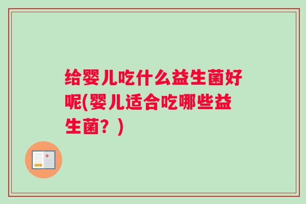给婴儿吃什么益生菌好呢(婴儿适合吃哪些益生菌?) 给婴儿吃什么益生菌好呢(婴儿适合吃哪些益生菌?)