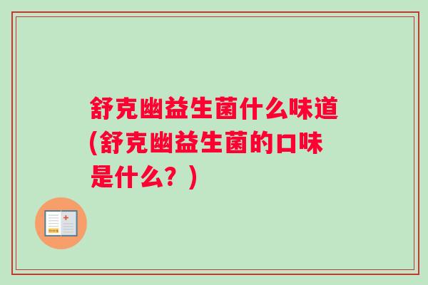 舒克幽益生菌什么味道(舒克幽益生菌的口味是什么?) 舒克幽益生菌什么味道(舒克幽益生菌的口味是什么?)