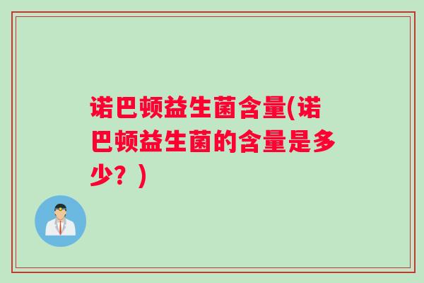 诺巴顿益生菌含量(诺巴顿益生菌的含量是多少?) 诺巴顿益生菌含量(诺巴顿益生菌的含量是多少?)