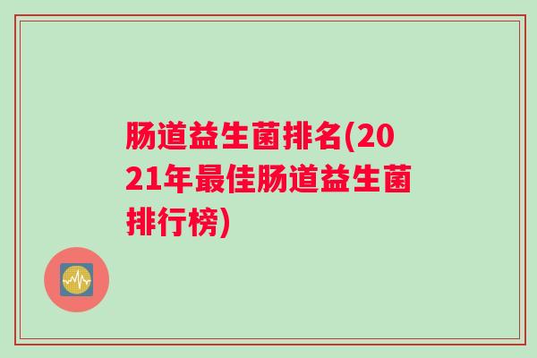 肠道益生菌排名(2021年最佳肠道益生菌排行榜) 肠道益生菌排名(2021年最佳肠道益生菌排行榜)