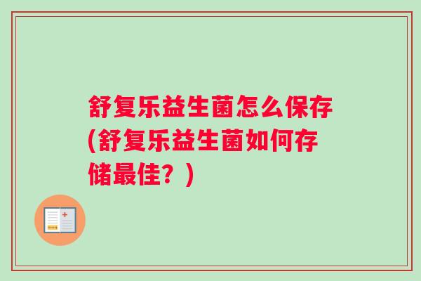 舒复乐益生菌怎么保存(舒复乐益生菌如何存储最佳?) 舒复乐益生菌怎么保存(舒复乐益生菌如何存储最佳?)
