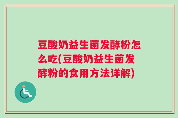 豆酸奶益生菌发酵粉怎么吃(豆酸奶益生菌发酵粉的食用方法详解)