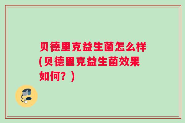 贝德里克益生菌怎么样(贝德里克益生菌效果如何？)