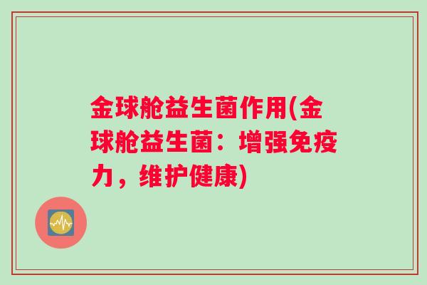 金球舱益生菌作用(金球舱益生菌：增强免疫力，维护健康)