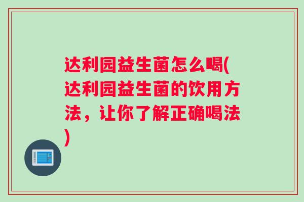 达利园益生菌怎么喝(达利园益生菌的饮用方法，让你了解正确喝法)