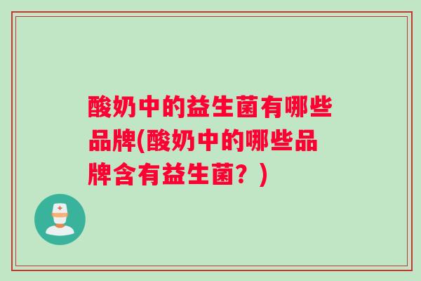 酸奶中的益生菌有哪些品牌(酸奶中的哪些品牌含有益生菌？)