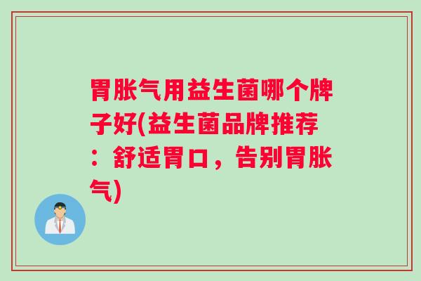 胃用益生菌哪个牌子好(益生菌品牌推荐：舒适胃口，告别胃)