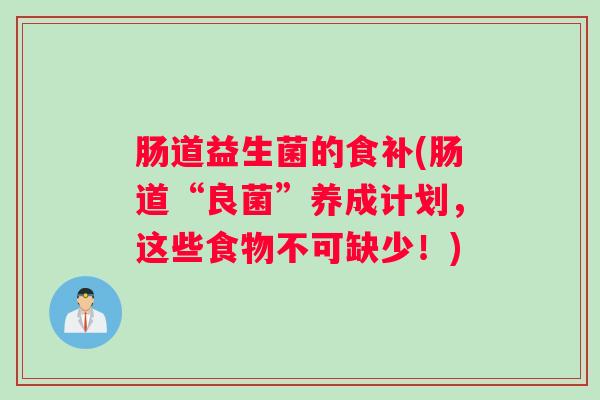 肠道益生菌的食补(肠道“良菌”养成计划，这些食物不可缺少！)