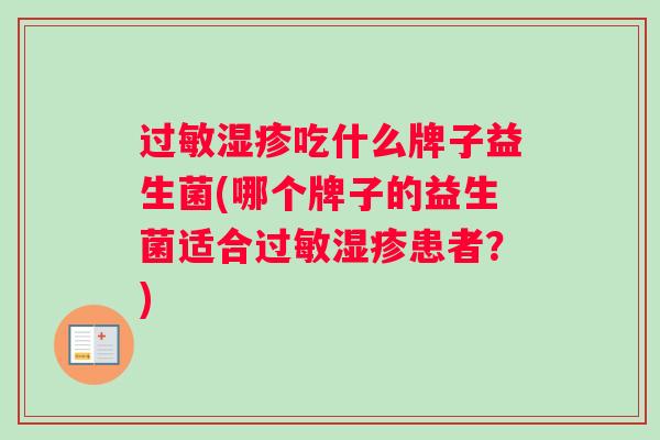 吃什么牌子益生菌(哪个牌子的益生菌适合患者?) 吃什么牌子益生菌(哪个牌子的益生菌适合患者?)