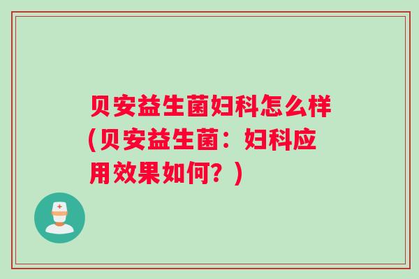 贝安益生菌怎么样(贝安益生菌:应用效果如何?) 贝安益生菌怎么样(贝安益生菌:应用效果如何?)