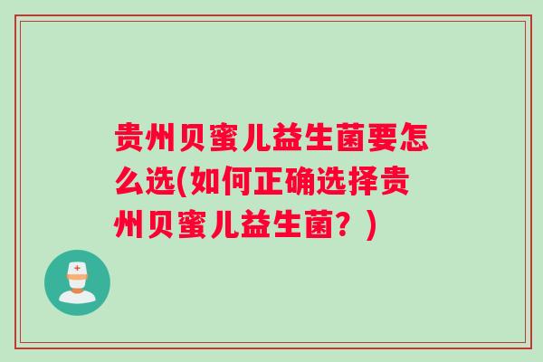 贵州贝蜜儿益生菌要怎么选(如何正确选择贵州贝蜜儿益生菌?) 贵州贝蜜儿益生菌要怎么选(如何正确选择贵州贝蜜儿益生菌?)