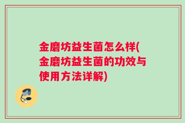 金磨坊益生菌怎么样(金磨坊益生菌的功效与使用方法详解)