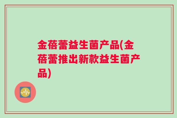 金蓓蕾益生菌产品(金蓓蕾推出新款益生菌产品) 金蓓蕾益生菌产品(金蓓蕾推出新款益生菌产品)