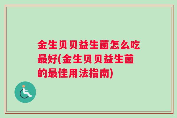 金生贝贝益生菌怎么吃最好(金生贝贝益生菌的最佳用法指南)