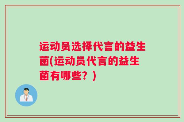 运动员选择代言的益生菌(运动员代言的益生菌有哪些?) 运动员选择代言的益生菌(运动员代言的益生菌有哪些?)
