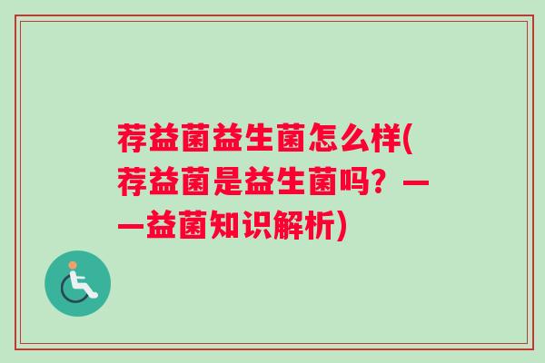 荐益菌益生菌怎么样(荐益菌是益生菌吗？——益菌知识解析)