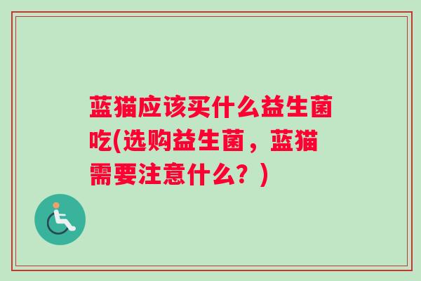 蓝猫应该买什么益生菌吃(选购益生菌，蓝猫需要注意什么？)