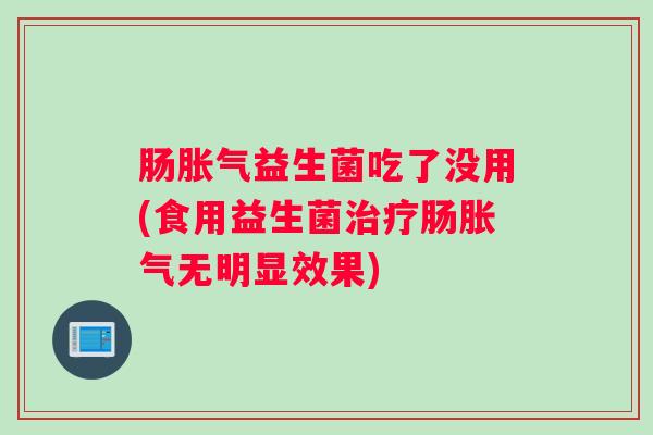 肠益生菌吃了没用(食用益生菌肠无明显效果)